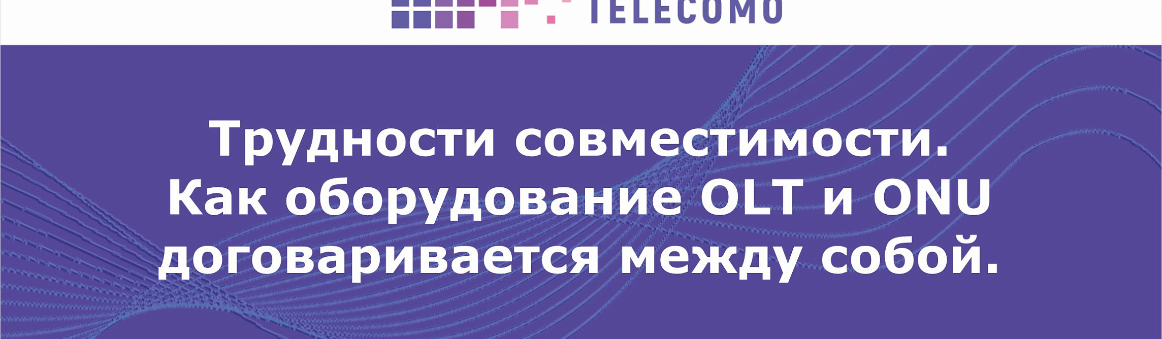 Трудности совместимости. Как оборудование OLT и ONU договаривается между собой